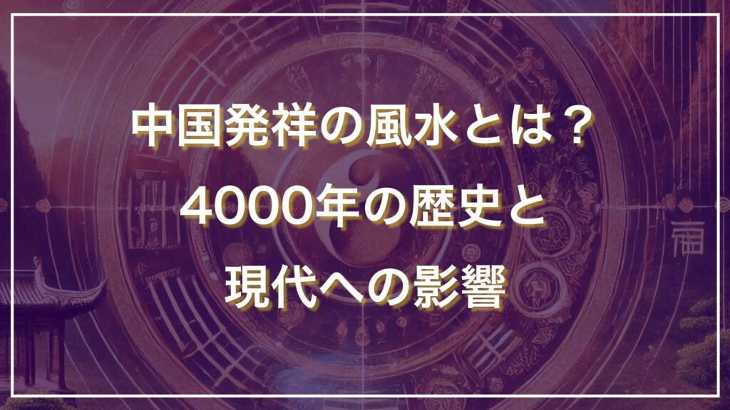 中国発祥の風水とは？ 4000年の歴史と現代への影響