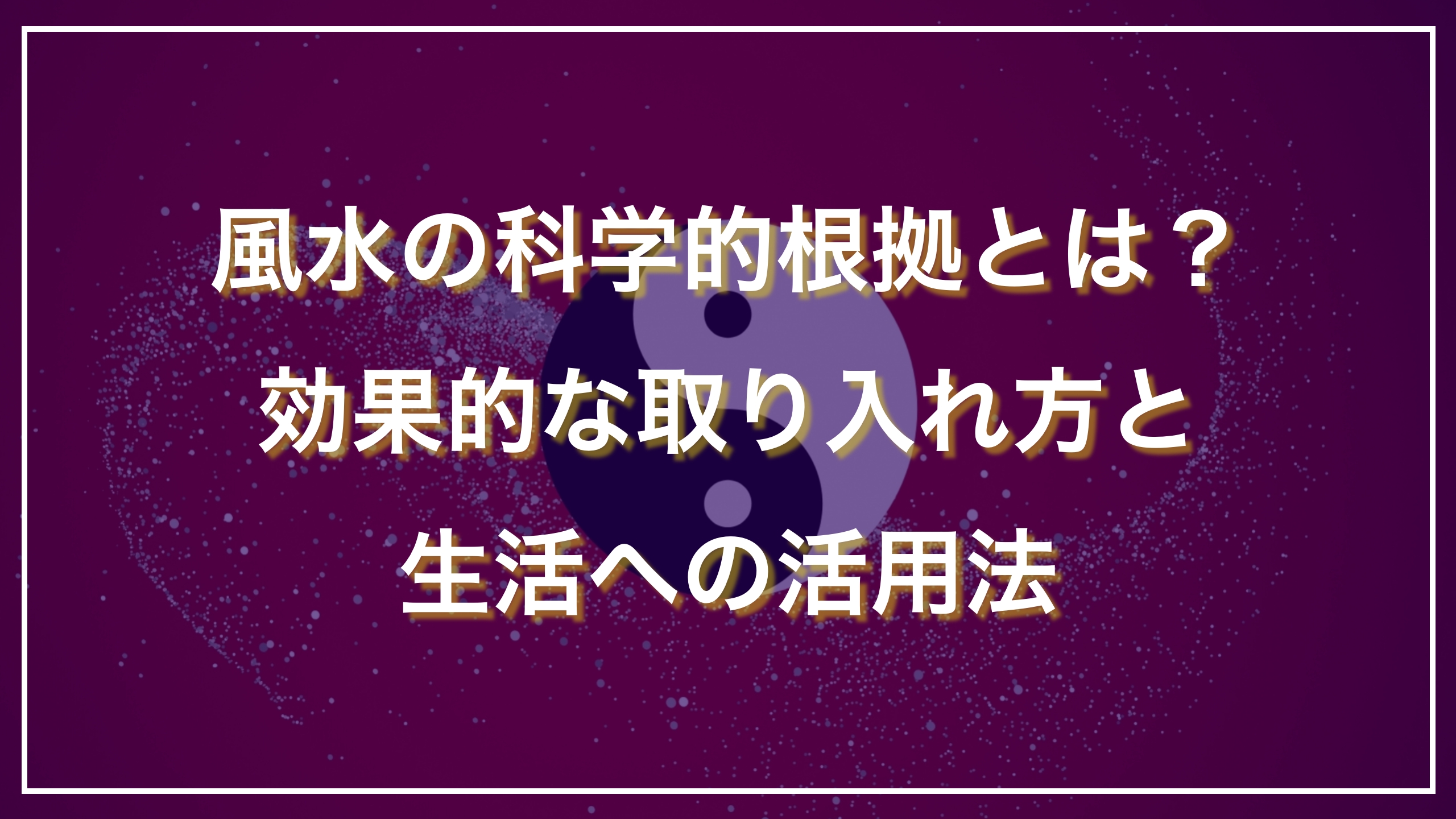 風水の科学的根拠とは？効果的な取り入れ方と生活への活用法