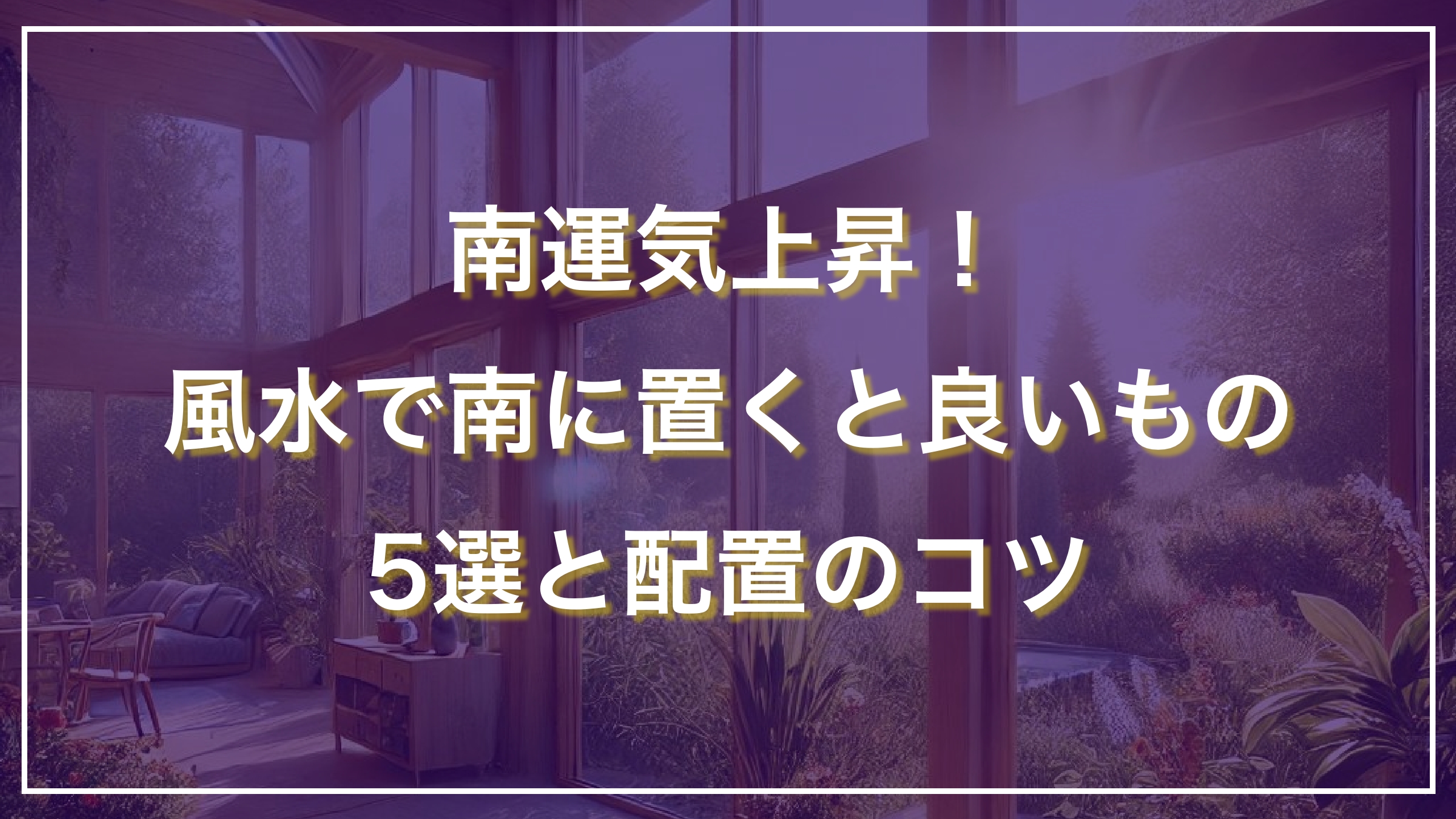 南運気上昇！風水で南に置くと良いもの5選と配置のコツ