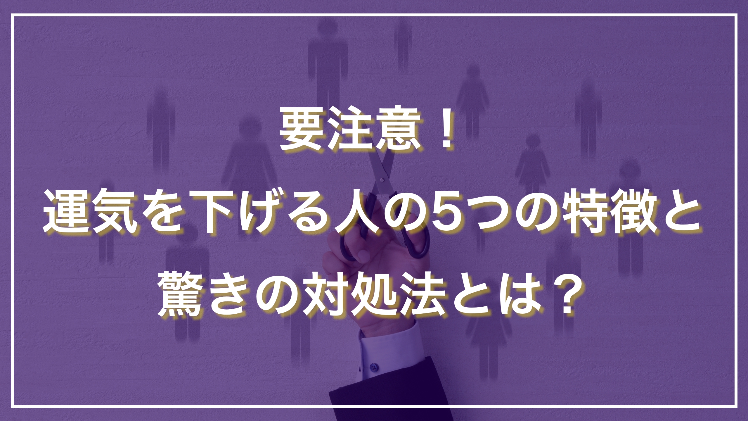 要注意！運気を下げる人の5つの特徴と驚きの対処法とは？