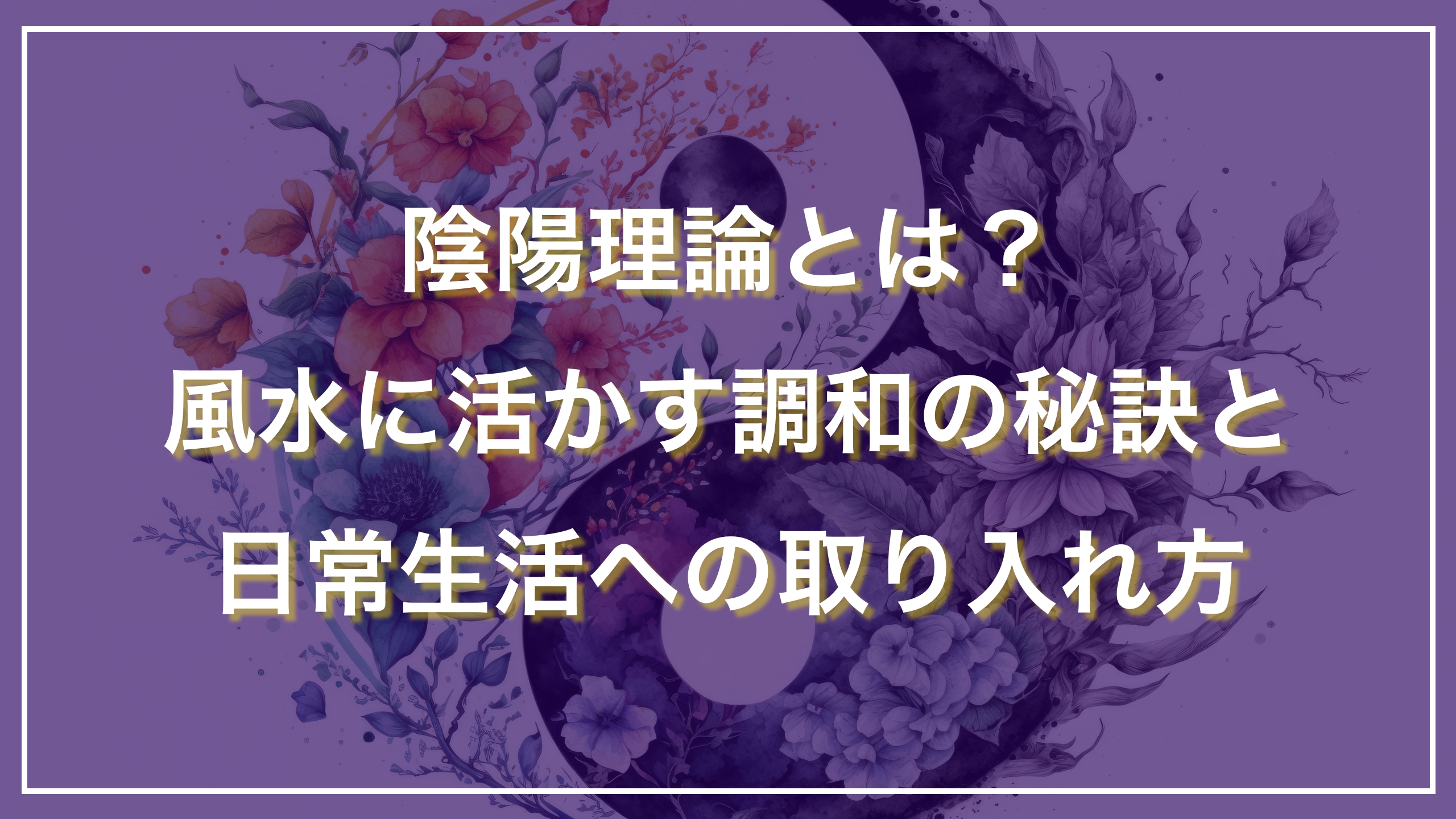 陰陽理論とは？風水に活かす調和の秘訣と日常生活への取り入れ方