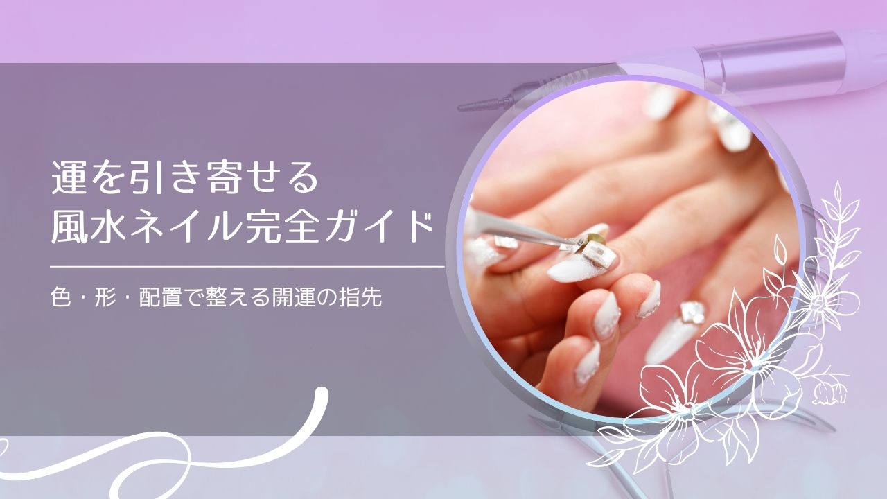 運を引き寄せる風水ネイル完全ガイド｜色・形・配置で整える開運の指先